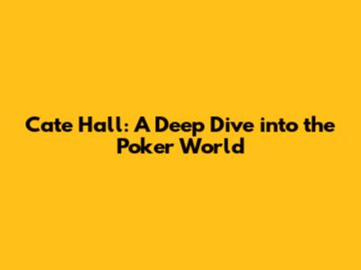 Cate Hall: A Deep Dive into the Poker World