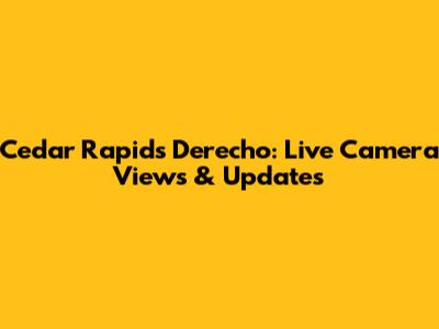 Cedar Rapids Derecho: Live Camera Views & Updates