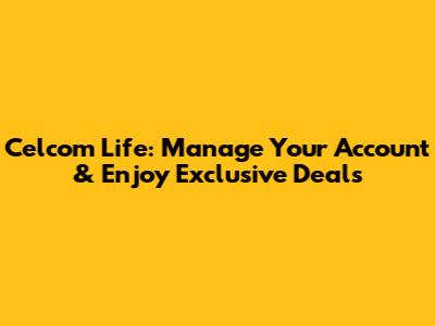 Celcom Life: Manage Your Account & Enjoy Exclusive Deals