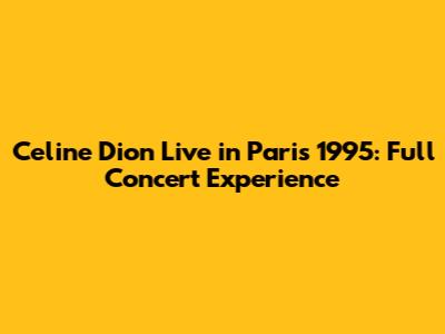 Celine Dion Live in Paris 1995: Full Concert Experience