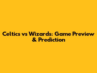 Celtics vs Wizards: Game Preview & Prediction