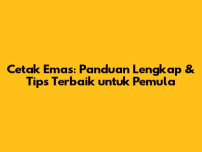 Cetak Emas: Panduan Lengkap & Tips Terbaik untuk Pemula