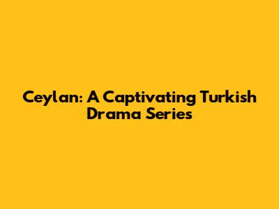 Ceylan: A Captivating Turkish Drama Series