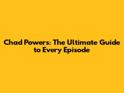 Chad Powers: The Ultimate Guide to Every Episode
