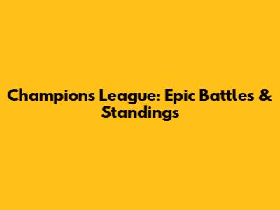 Champions League: Epic Battles & Standings