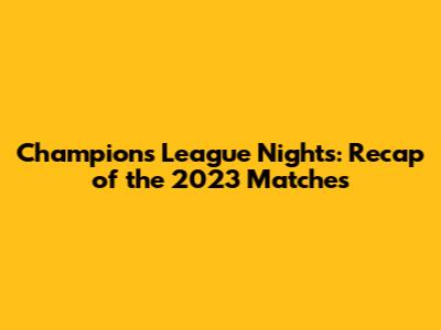 Champions League Nights: Recap of the 2023 Matches