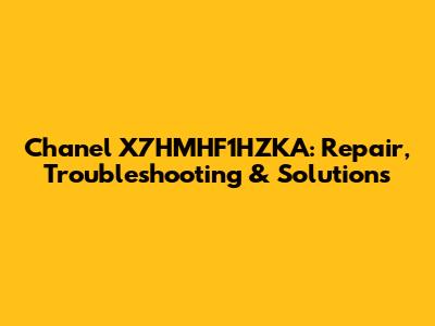 Chanel X7HMHF1HZKA: Repair, Troubleshooting & Solutions
