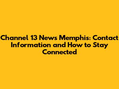 Channel 13 News Memphis: Contact Information and How to Stay Connected