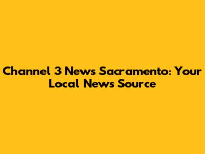 Channel 3 News Sacramento: Your Local News Source