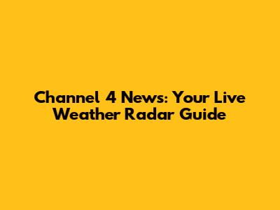 Channel 4 News: Your Live Weather Radar Guide