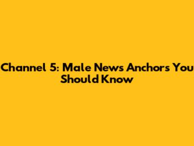 Channel 5: Male News Anchors You Should Know
