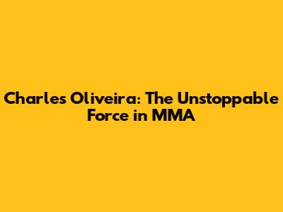 Charles Oliveira: The Unstoppable Force in MMA