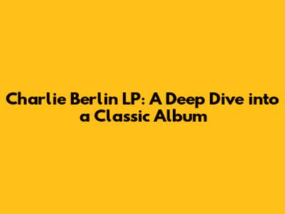 Charlie Berlin LP: A Deep Dive into a Classic Album