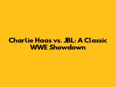 Charlie Haas vs. JBL: A Classic WWE Showdown