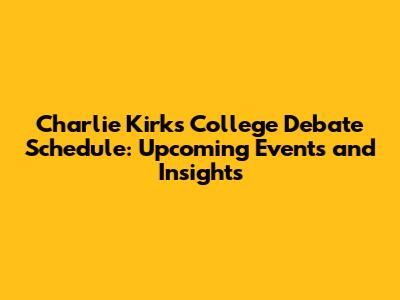 Charlie Kirk's College Debate Schedule: Upcoming Events and Insights