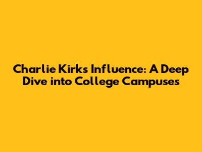 Charlie Kirk's Influence: A Deep Dive into College Campuses
