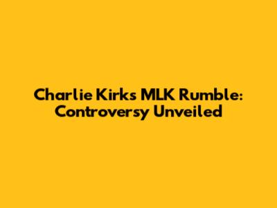 Charlie Kirk's MLK Rumble: Controversy Unveiled