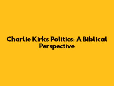 Charlie Kirk's Politics: A Biblical Perspective