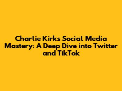 Charlie Kirk's Social Media Mastery: A Deep Dive into Twitter and TikTok