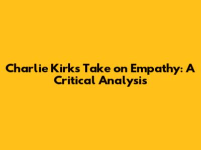 Charlie Kirk's Take on Empathy: A Critical Analysis