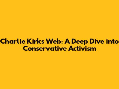 Charlie Kirk's Web: A Deep Dive into Conservative Activism