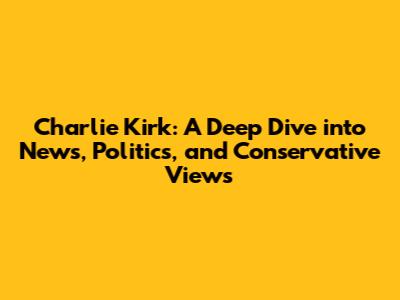 Charlie Kirk: A Deep Dive into News, Politics, and Conservative Views