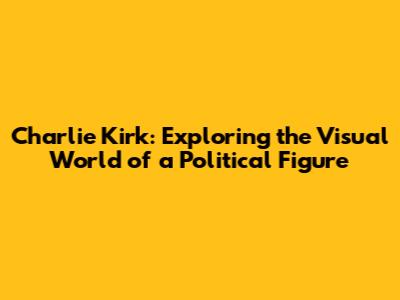 Charlie Kirk: Exploring the Visual World of a Political Figure