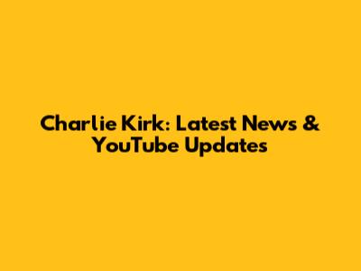Charlie Kirk: Latest News & YouTube Updates