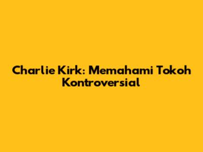 Charlie Kirk: Memahami Tokoh Kontroversial