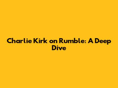 Charlie Kirk on Rumble: A Deep Dive