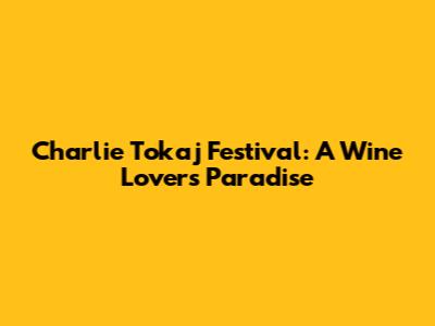Charlie Tokaj Festival: A Wine Lover's Paradise