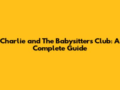 Charlie and The Babysitters Club: A Complete Guide