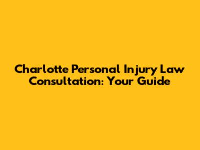 Charlotte Personal Injury Law Consultation: Your Guide