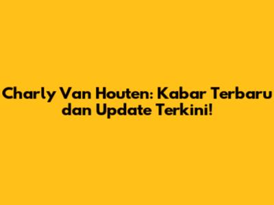 Charly Van Houten: Kabar Terbaru dan Update Terkini!