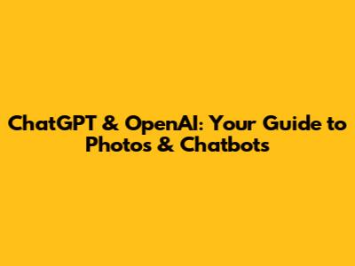 ChatGPT & OpenAI: Your Guide to Photos & Chatbots