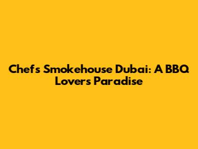 Chef's Smokehouse Dubai: A BBQ Lover's Paradise