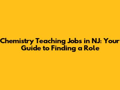 Chemistry Teaching Jobs in NJ: Your Guide to Finding a Role