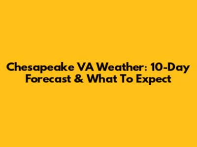 Chesapeake VA Weather: 10-Day Forecast & What To Expect