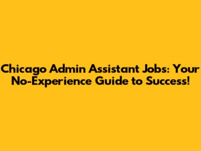 Chicago Admin Assistant Jobs: Your No-Experience Guide to Success!