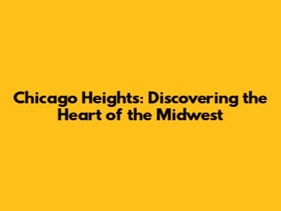 Chicago Heights: Discovering the Heart of the Midwest