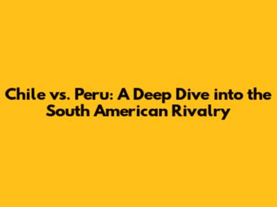 Chile vs. Peru: A Deep Dive into the South American Rivalry