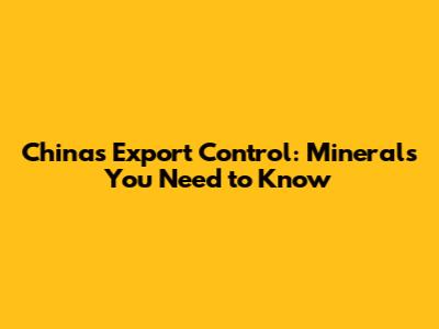 China's Export Control: Minerals You Need to Know