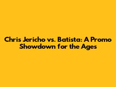 Chris Jericho vs. Batista: A Promo Showdown for the Ages