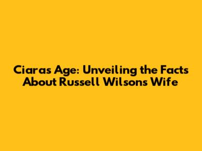 Ciara's Age: Unveiling the Facts About Russell Wilson's Wife
