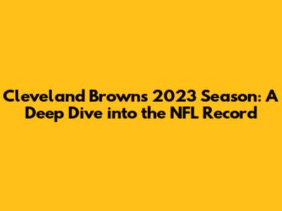 Cleveland Browns' 2023 Season: A Deep Dive into the NFL Record