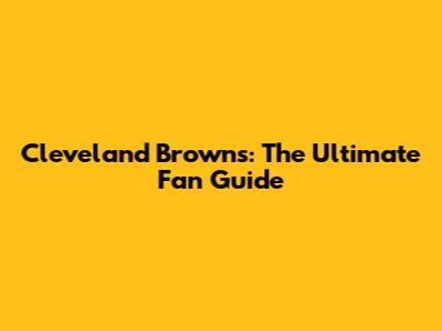 Cleveland Browns: The Ultimate Fan Guide