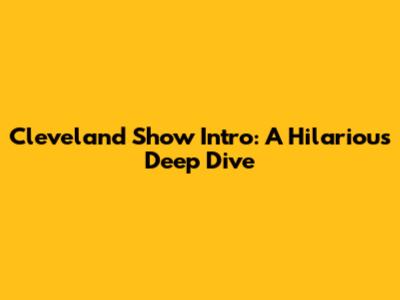 Cleveland Show Intro: A Hilarious Deep Dive