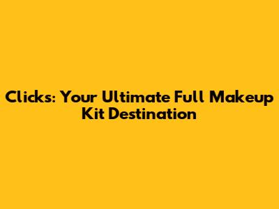 Clicks: Your Ultimate Full Makeup Kit Destination