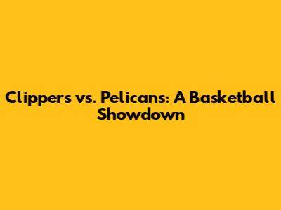 Clippers vs. Pelicans: A Basketball Showdown