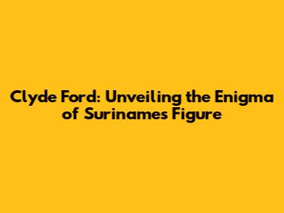 Clyde Ford: Unveiling the Enigma of Suriname's Figure